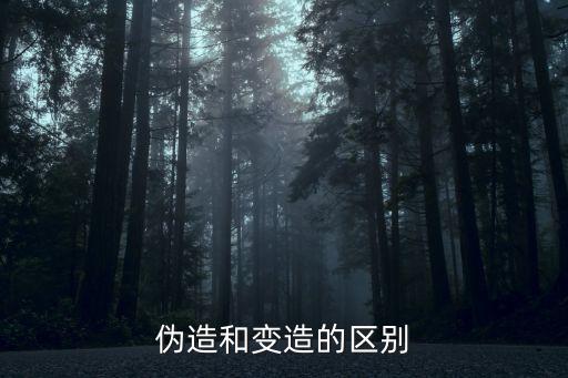 偽造和變?cè)斓膮^(qū)別，偽造和變?cè)?應(yīng)該怎么區(qū)分
