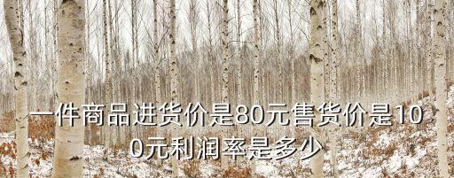 一件商品進(jìn)貨價是80元售貨價是100元利潤率是多少