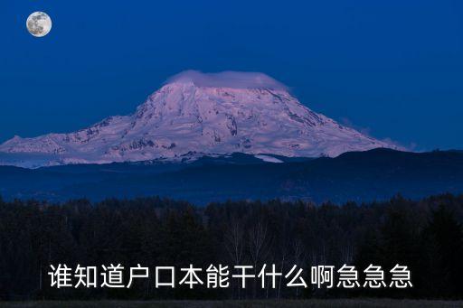 誰(shuí)知道戶口本能干什么啊急急急