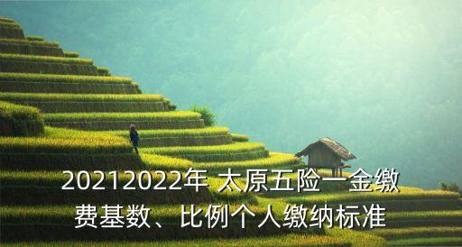 20212022年 太原五險一金繳費基數(shù)、比例個人繳納標準