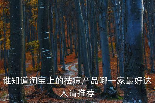 誰知道淘寶上的祛痘產(chǎn)品哪一家最好達(dá)人請推薦