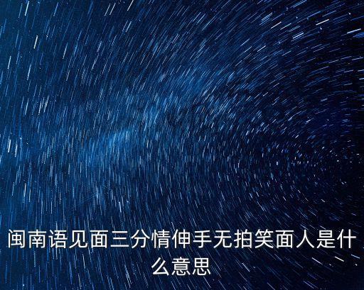 閩南語見面三分情伸手無拍笑面人是什么意思