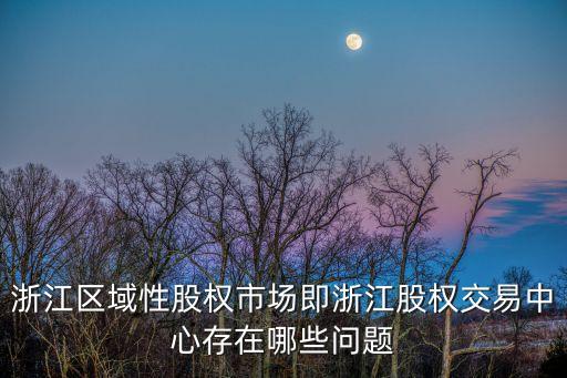 浙江區(qū)域性股權(quán)市場(chǎng)即浙江股權(quán)交易中心存在哪些問題