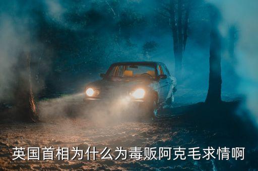 英國(guó)首相為什么為毒販阿克毛求情啊