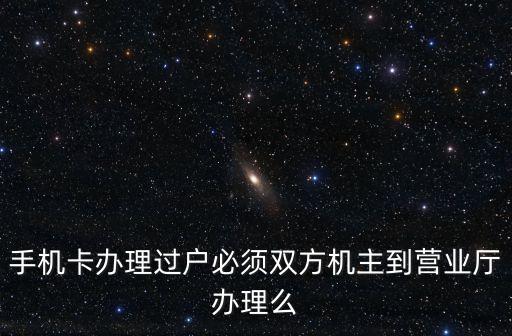 手機(jī)卡辦理過戶必須雙方機(jī)主到營業(yè)廳辦理么