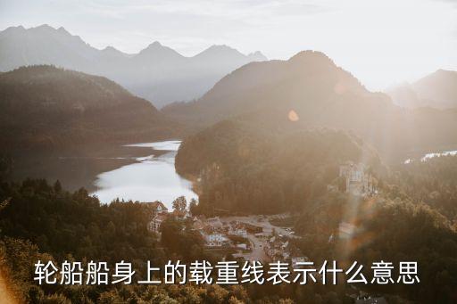輪船船身上的載重線表示什么意思