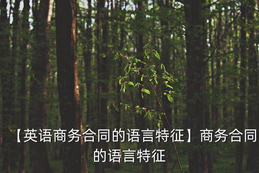 【英語商務合同的語言特征】商務合同的語言特征