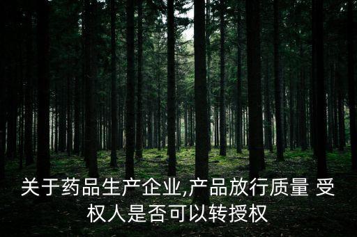 關(guān)于藥品生產(chǎn)企業(yè),產(chǎn)品放行質(zhì)量 受權(quán)人是否可以轉(zhuǎn)授權(quán)