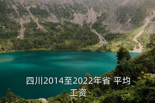  四川2014至2022年省 平均 工資