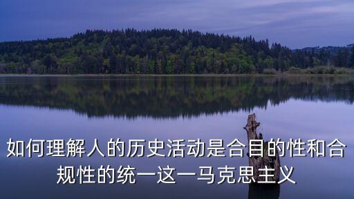 如何理解人的歷史活動(dòng)是合目的性和合規(guī)性的統(tǒng)一這一馬克思主義