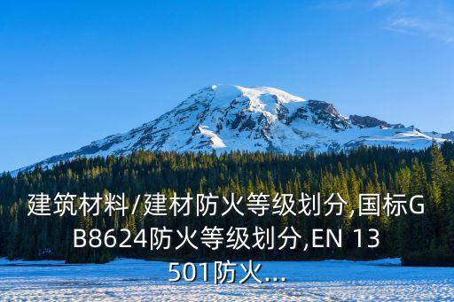 建筑材料/建材防火等級劃分,國標(biāo)GB8624防火等級劃分,EN 13501防火...