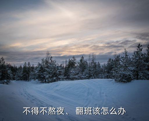 不得不熬夜、 翻班該怎么辦