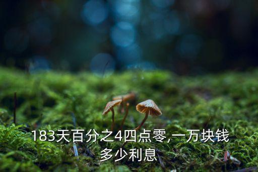  183天百分之4四點零,一萬塊錢多少利息