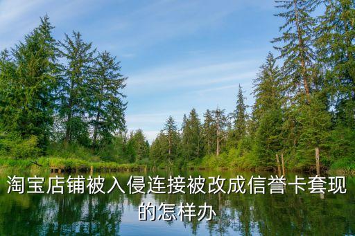 淘寶被攻擊，淘寶店鋪被入侵連接被改成信譽(yù)卡套現(xiàn)的怎樣辦