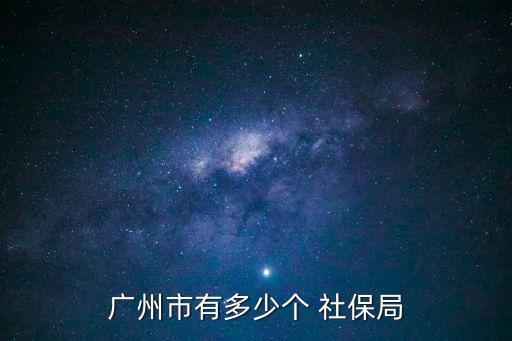 廣州市有多少個(gè) 社保局