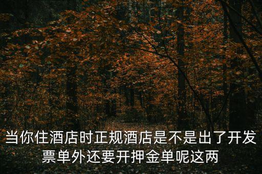 當(dāng)你住酒店時(shí)正規(guī)酒店是不是出了開發(fā)票單外還要開押金單呢這兩