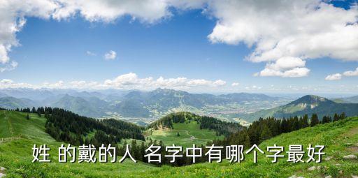 戴宏，姓 的戴的人 名字中有哪個(gè)字最好