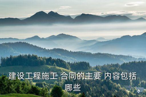 建設(shè)工程施工 合同的主要 內(nèi)容包括哪些