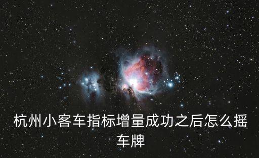  杭州小客車指標(biāo)增量成功之后怎么搖 車牌