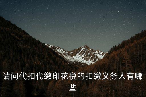 代扣代繳義務(wù)人，請(qǐng)問(wèn)代扣代繳印花稅的扣繳義務(wù)人有哪些