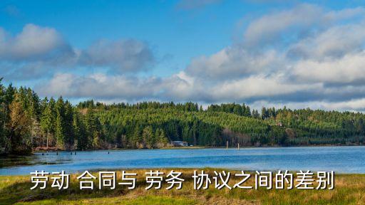 勞務(wù)合同 勞務(wù)協(xié)議,勞務(wù)協(xié)議是啥