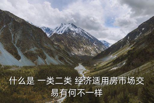 什么是 一類二類 經(jīng)濟適用房市場交易有何不一樣