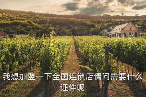我想加盟一下全國連鎖店請問需要什么證件呢