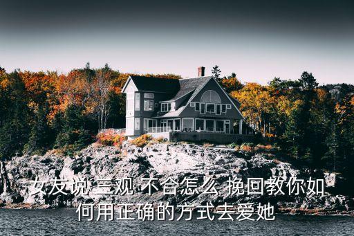 女友說(shuō) 三觀 不合怎么 挽回教你如何用正確的方式去愛(ài)她
