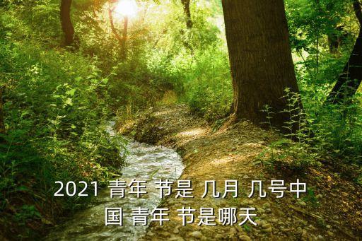 2021 青年 節(jié)是 幾月 幾號(hào)中國(guó) 青年 節(jié)是哪天