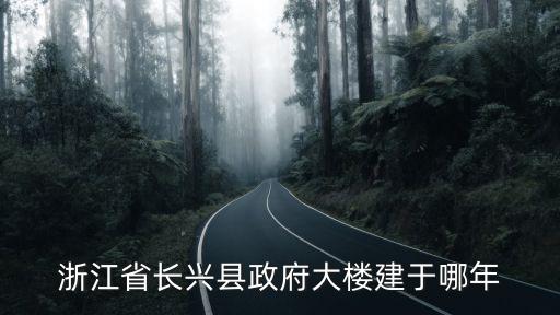 浙江省長興縣政府大樓建于哪年