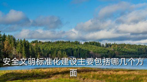 安全文明標(biāo)準(zhǔn)化建設(shè)主要包括哪幾個方面