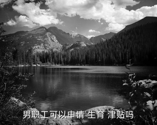 男的有生育津貼嗎,五險一金男的有生育津貼嗎