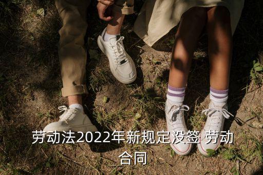 勞動法未簽勞動合同,2021年勞動法未簽勞動合同