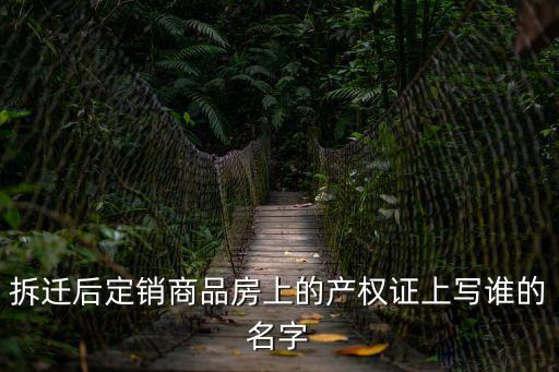 拆遷后定銷商品房上的產(chǎn)權(quán)證上寫誰的名字