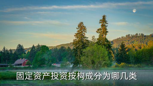 固定資產(chǎn)投資按構(gòu)成分為哪幾類