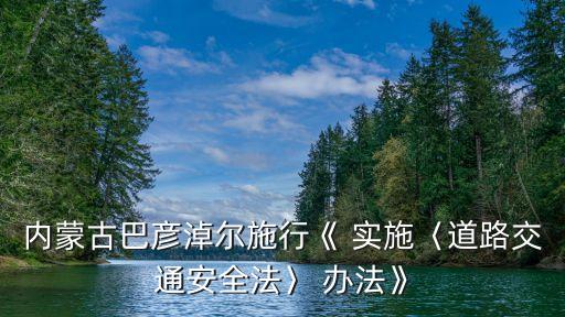 內(nèi)蒙古巴彥淖爾施行《 實(shí)施〈道路交通安全法〉 辦法》