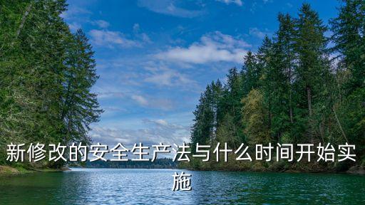 新修改的安全生產(chǎn)法與什么時(shí)間開(kāi)始實(shí)施