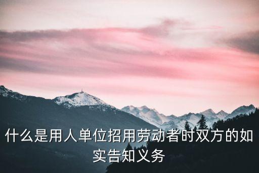 什么是用人單位招用勞動者時雙方的如實告知義務(wù)