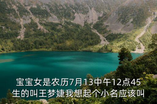 寶寶女是農歷7月13中午12點45生的叫王夢婕我想起個小名應該叫