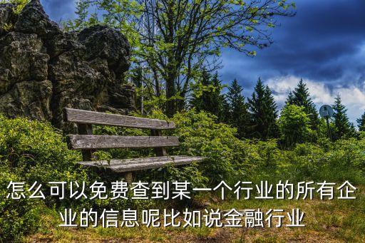 怎么可以免費(fèi)查到某一個行業(yè)的所有企業(yè)的信息呢比如說金融行業(yè)