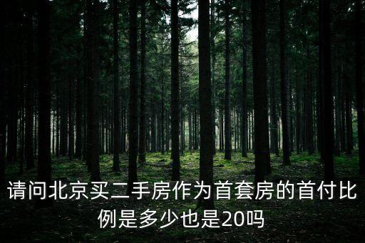 請問北京買二手房作為首套房的首付比例是多少也是20嗎