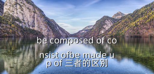 be composed of consist ofbe made up of 三者的區(qū)別
