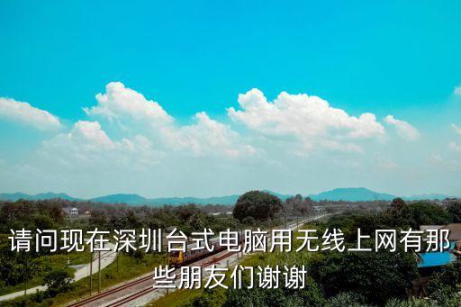 請問現(xiàn)在深圳臺式電腦用無線上網(wǎng)有那些朋友們謝謝