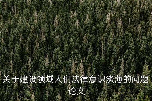 關(guān)于建設(shè)領(lǐng)域人們法律意識淡薄的問題 論文