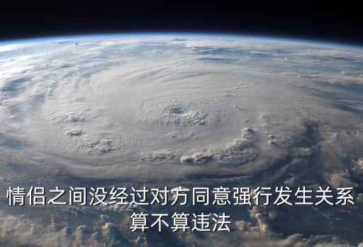 發(fā)生關(guān)系，情侶之間沒經(jīng)過對方同意強(qiáng)行發(fā)生關(guān)系算不算違法