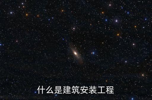 建筑安裝工程，甚么是建筑安裝工程