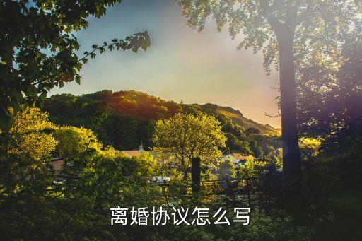 離婚協(xié)議咋寫，離婚協(xié)議書怎么寫