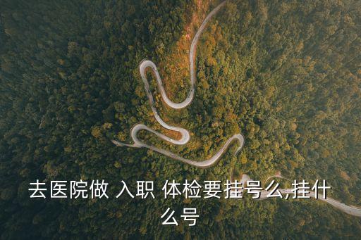 去醫(yī)院做 入職 體檢要掛號么,掛什么號