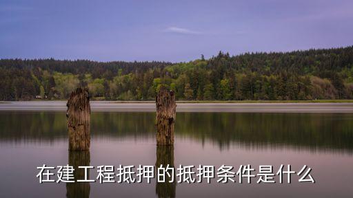 在建工程抵押的抵押條件是什么