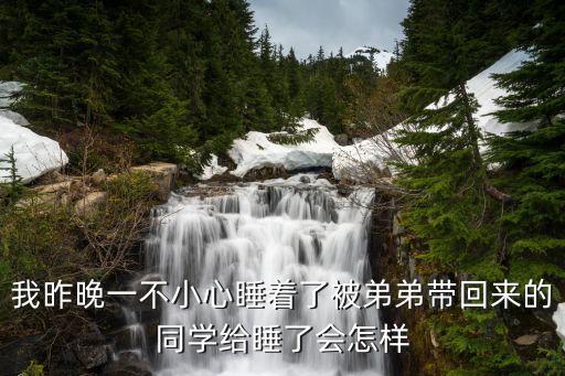 被同學操了，我昨晚一不小心睡著了被弟弟帶回來的同學給睡了會怎樣